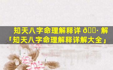 知天八字命理解释详 🌷 解「知天八字命理解释详解大全」